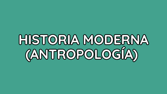 HISTORIA MODERNA ANTROPOLOGÍA