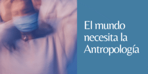 el mundo necesita antropólogas