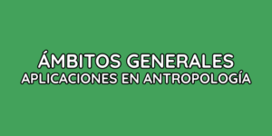 ÁMBITOS GENERALES DE LAS APLICACIONES EN ANTROPOLOGÍA