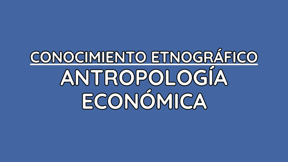 CONOCIMIENTO ETNOGRÁFICO ANTROPOLOGÍA ECONÓMICA CONOCIMIENTO ETNOGRÁFICO ANTROPOLOGÍA ECONÓMICA