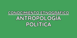 CONOCIMIENTO ETNOGRÁFICO ANTROPOLOGÍA POLÍTICA
