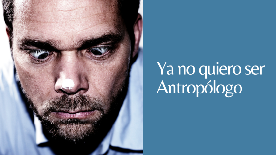 no quiero ser antropólogo no quiero ser antropólogo